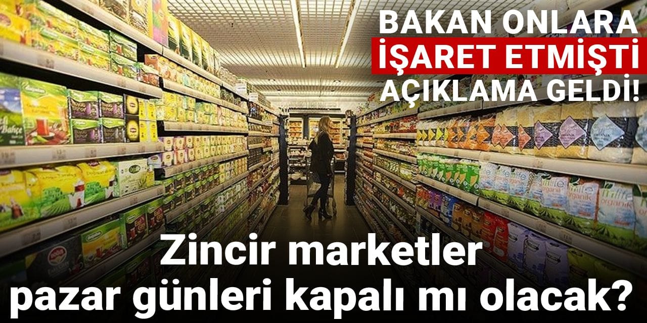 zincir marketler pazar gunleri kapali mi olacak bakan onlara isaret etmisti aciklama geldi znOutbGz